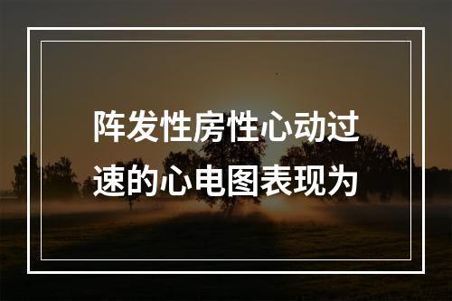 阵发性房性心动过速的心电图表现为