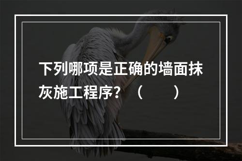 下列哪项是正确的墙面抹灰施工程序？（　　）