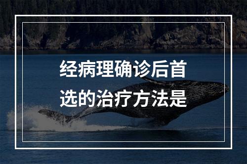 经病理确诊后首选的治疗方法是