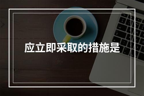 应立即采取的措施是