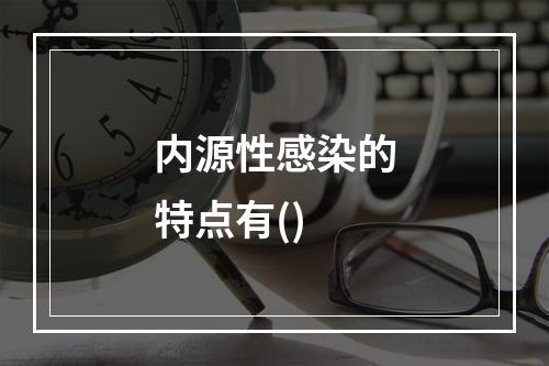 内源性感染的特点有()