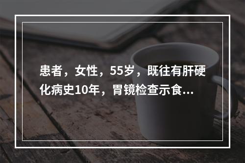 患者，女性，55岁，既往有肝硬化病史10年，胃镜检查示食管静