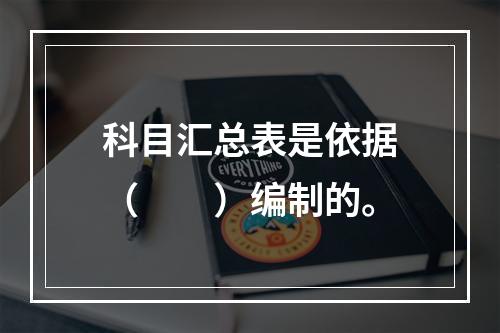 科目汇总表是依据（　　）编制的。