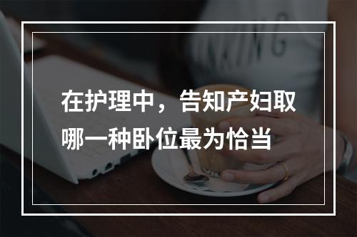 在护理中，告知产妇取哪一种卧位最为恰当