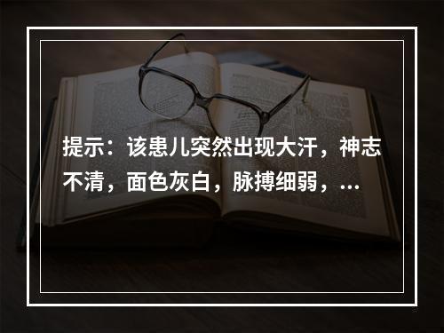 提示：该患儿突然出现大汗，神志不清，面色灰白，脉搏细弱，呼吸