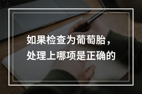 如果检查为葡萄胎，处理上哪项是正确的