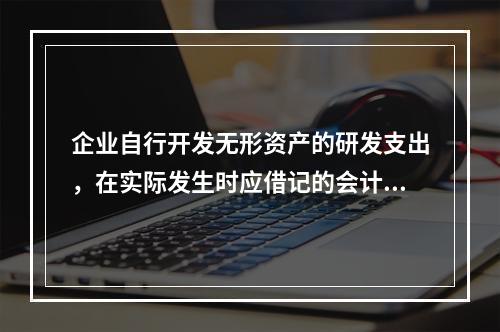 企业自行开发无形资产的研发支出，在实际发生时应借记的会计科目