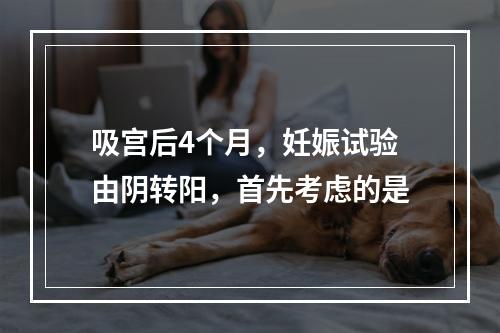 吸宫后4个月，妊娠试验由阴转阳，首先考虑的是