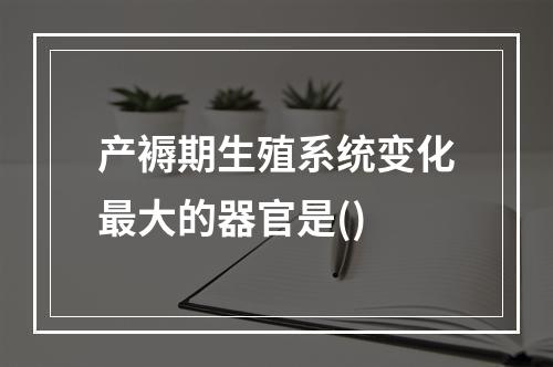 产褥期生殖系统变化最大的器官是()