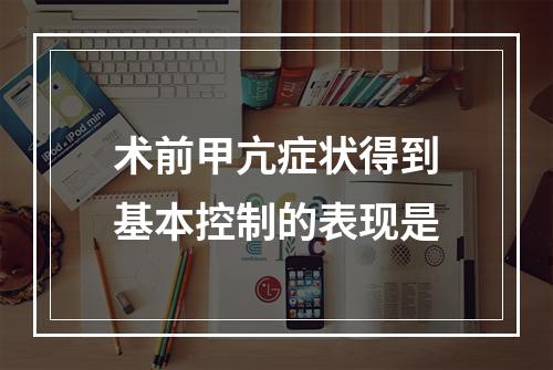 术前甲亢症状得到基本控制的表现是