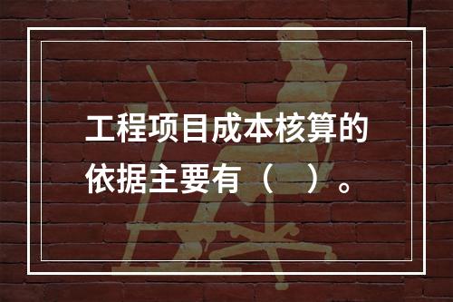 工程项目成本核算的依据主要有（　）。