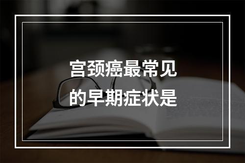 宫颈癌最常见的早期症状是