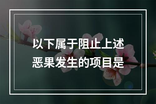 以下属于阻止上述恶果发生的项目是