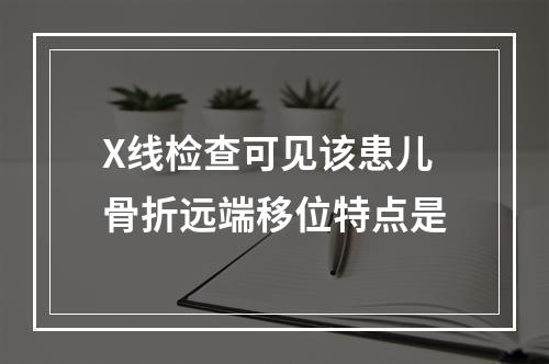 X线检查可见该患儿骨折远端移位特点是