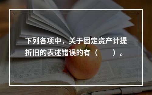 下列各项中，关于固定资产计提折旧的表述错误的有（　　）。