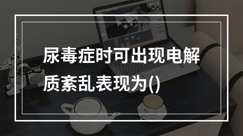 尿毒症时可出现电解质紊乱表现为()