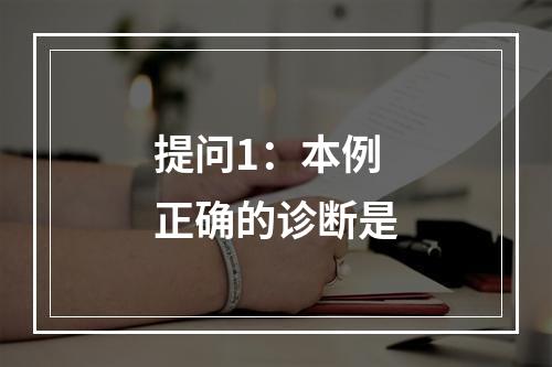 提问1：本例正确的诊断是