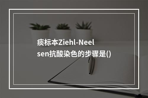 痰标本Ziehl-Neelsen抗酸染色的步骤是()