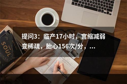 提问3：临产17小时，宫缩减弱变稀疏，胎心156次/分，肛查