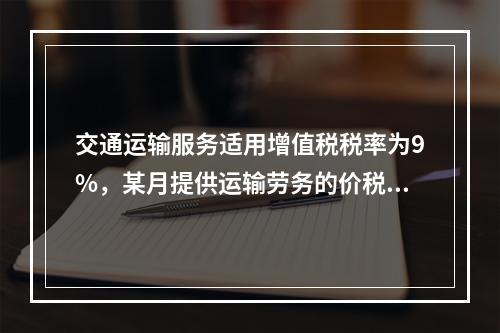 交通运输服务适用增值税税率为9%，某月提供运输劳务的价税款合