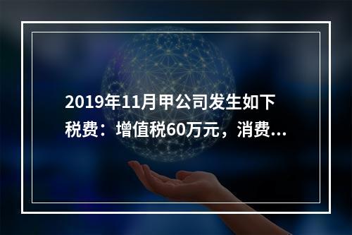 2019年11月甲公司发生如下税费：增值税60万元，消费税8