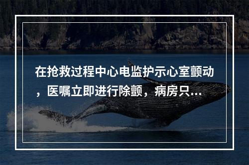 在抢救过程中心电监护示心室颤动，医嘱立即进行除颤，病房只有单