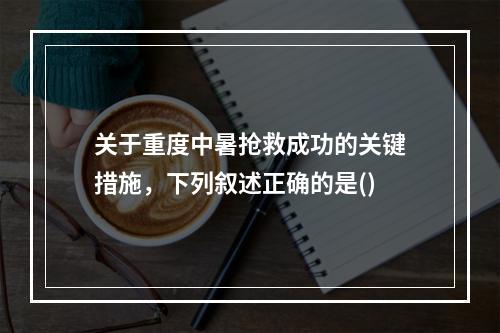 关于重度中暑抢救成功的关键措施，下列叙述正确的是()