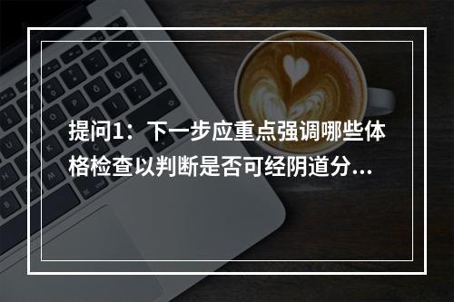 提问1：下一步应重点强调哪些体格检查以判断是否可经阴道分娩