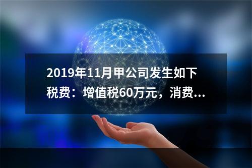 2019年11月甲公司发生如下税费：增值税60万元，消费税8