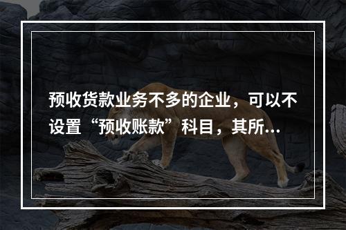 预收货款业务不多的企业，可以不设置“预收账款”科目，其所发生