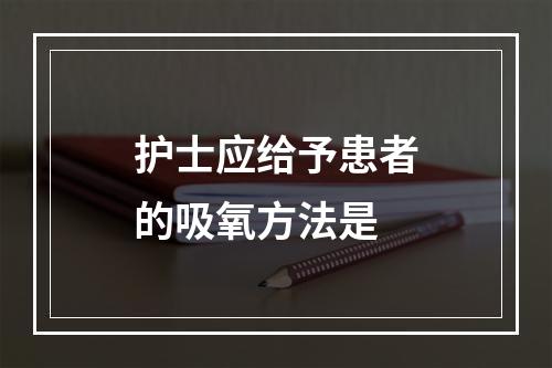 护士应给予患者的吸氧方法是