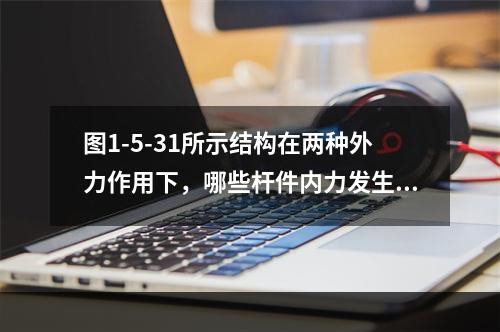 图1-5-31所示结构在两种外力作用下，哪些杆件内力发生了