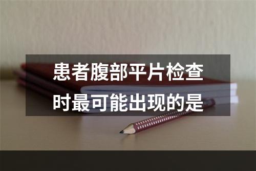 患者腹部平片检查时最可能出现的是