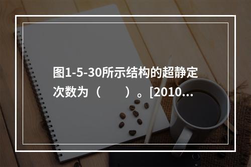 图1-5-30所示结构的超静定次数为（　　）。[2010年