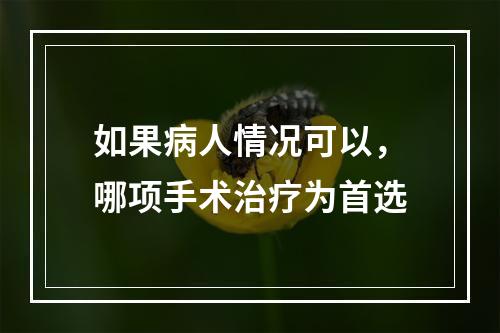 如果病人情况可以，哪项手术治疗为首选