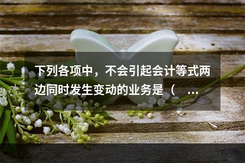 下列各项中，不会引起会计等式两边同时发生变动的业务是（　　）