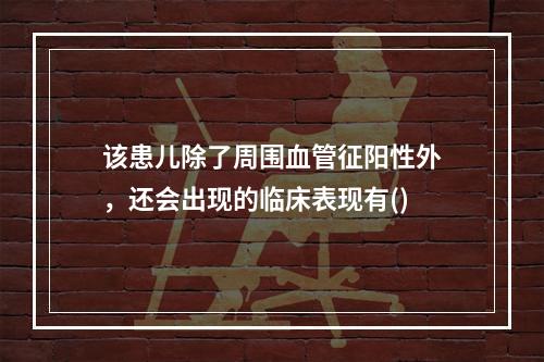 该患儿除了周围血管征阳性外，还会出现的临床表现有()