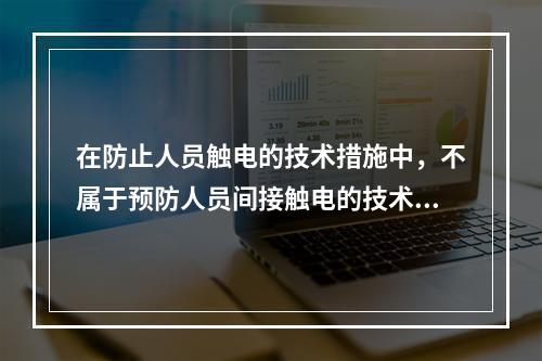 在防止人员触电的技术措施中，不属于预防人员间接触电的技术措施