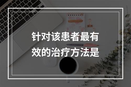 针对该患者最有效的治疗方法是