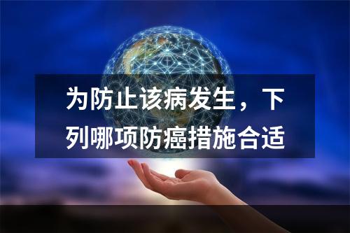 为防止该病发生，下列哪项防癌措施合适