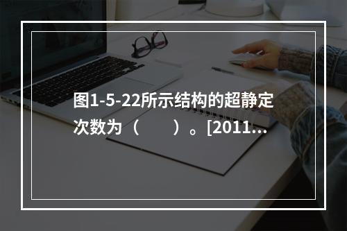 图1-5-22所示结构的超静定次数为（　　）。[2011年