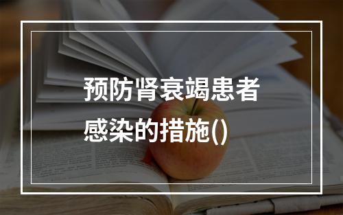 预防肾衰竭患者感染的措施()