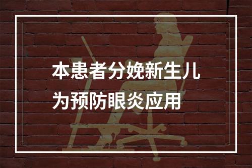 本患者分娩新生儿为预防眼炎应用