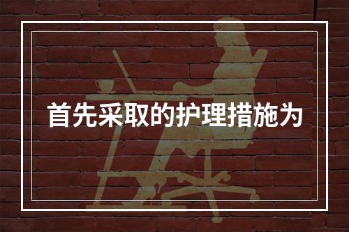 首先采取的护理措施为