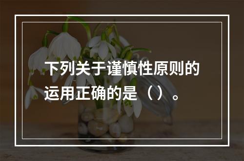 下列关于谨慎性原则的运用正确的是（ ）。