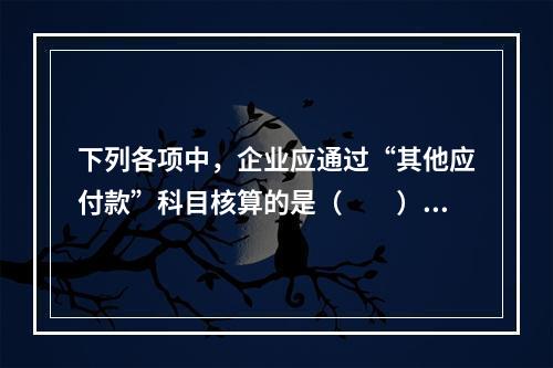 下列各项中，企业应通过“其他应付款”科目核算的是（　　）。