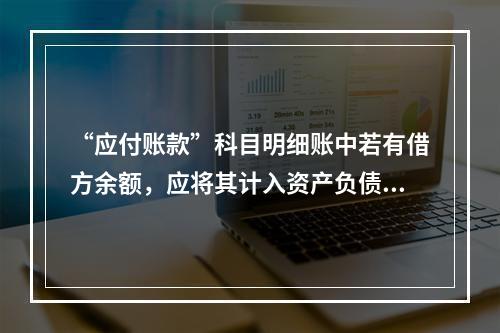 “应付账款”科目明细账中若有借方余额，应将其计入资产负债表中