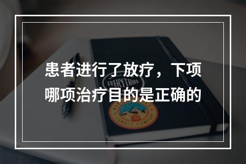 患者进行了放疗，下项哪项治疗目的是正确的