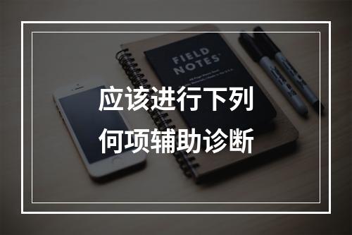 应该进行下列何项辅助诊断