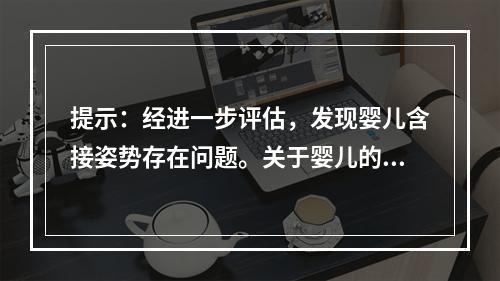 提示：经进一步评估，发现婴儿含接姿势存在问题。关于婴儿的含接